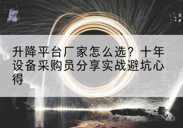 南充升降平台厂家-怎么选？十年设备采购员分享实战避坑心得