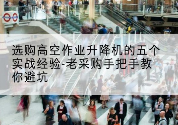 南充高空作业升降机厂家-选购高空作业升降机的五个实战经验-老采购手把手教你避坑