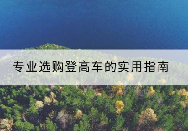 南充电动登高车厂家推荐-专业选购登高车的实用指南